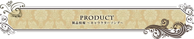 Product 製品情報～キャラクターソング～